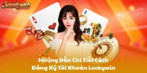 Hướng Dẫn Chi Tiết Cách Đăng Ký Tài Khoản Luckywin