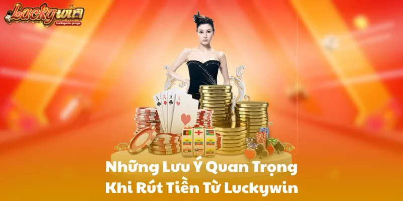 Những Lưu Ý Quan Trọng Khi Rút Tiền Từ Luckywin