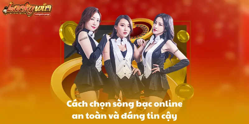 Cách chọn sòng bạc online an toàn và đáng tin cậy
