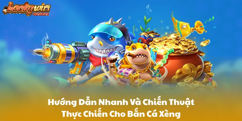 Hướng Dẫn Nhanh Và Chiến Thuật Thực Chiến Cho Bắn Cá Xèng