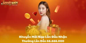 Khuyến Mãi Nạp Lần Đầu Nhận Thưởng Lên Đến 68.888.000