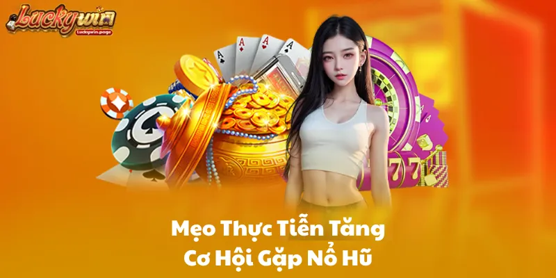 Mẹo Thực Tiễn Tăng Cơ Hội Gặp Nổ Hũ